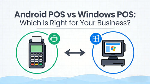 Android POS vs Windows POS: Which Is Right for Your Business?