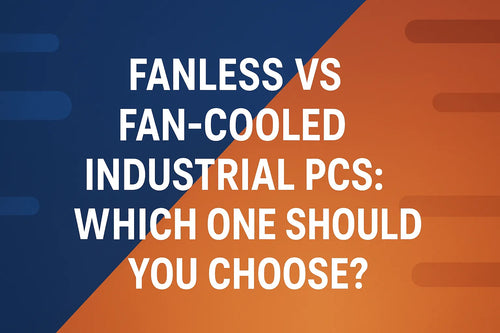 Fanless vs Fan-Cooled Industrial PCs: Which One Should You Choose?